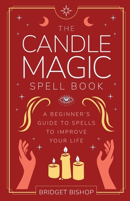 The Candle Magic Spell Book: A Beginner's Guide to Spells to Improve Your Life - Bishop, Bridget