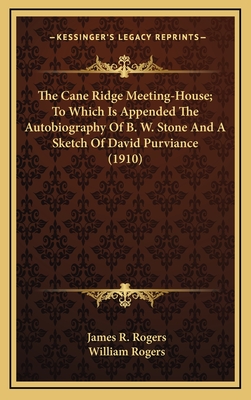 The Cane Ridge Meeting-House; To Which Is Appended The Autobiography Of B. W. Stone And A Sketch Of David Purviance (1910) - Rogers, James R, and Rogers, William