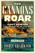 The Cannons Roar: Fort Sumter and the Start of the Civil War--An Oral History