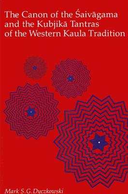 The Canon of the Saivagama and the Kubjika: Tantras of the Western Kaula Tradition - Dyczkowski, Mark S G