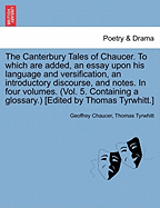 The Canterbury Tales of Chaucer. to Which Are Added, an Essay Upon His Language and Versification, an Introductory Discourse, and Notes. in Four Volumes. (Vol. 5. Containing a Glossary.) [Edited by Thomas Tyrwhitt.]