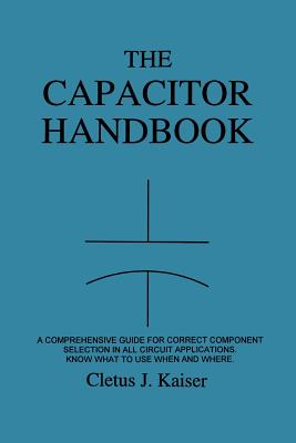 The Capacitor Handbook: A Comprehensive Guide For Correct Component Selection In All Circuit Applications. Know What To Use When And Where. - Kaiser, Cletus J