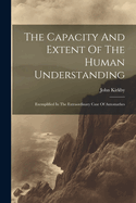 The Capacity And Extent Of The Human Understanding: Exemplified In The Extraordinary Case Of Automathes