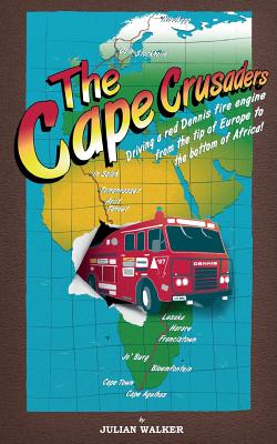 The Cape Crusaders: Driving a Red Dennis Fire Engine from the Tip of Europe to the Bottom of Africa - Walker, Julian