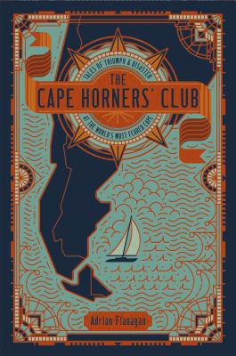 The Cape Horners' Club: Tales of Triumph and Disaster at the World's Most Feared Cape - Flanagan, Adrian