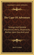 The Cape of Adventure: Strange and Notable Discoveries, Perils, Shipwrecks, Battles Upon Sea and Land