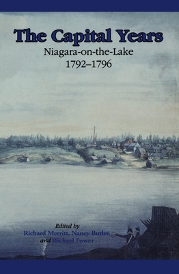 The Capital Years: Niagara-On-The-Lake 1792-1796 - Butler, Nancy (Editor), and Merritt, Richard D (Editor), and Power, Michael (Editor)