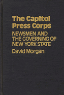 The Capitol press corps : newsmen and the governing of New York State