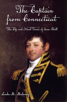 The Captain from Connecticut: The Life and Naval Times of Isaac Hull - Maloney, Linda M