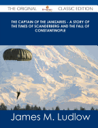 The Captain of the Janizaries - A Story of the Times of Scanderberg and the Fall of Constantinople - The Original Classic Edition - Ludlow, James M