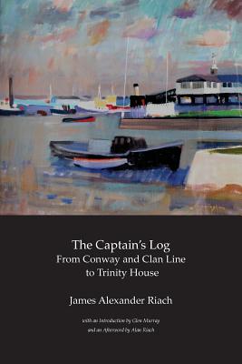 The Captain's Log: From Conway and Clan Line to Trinity House - Riach, James Alexander, and Riach, Alan, Professor (Afterword by), and Murray, Glen (Introduction by)