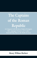 The Captains of the Roman Republic: As Compared With the Great Modern Strategists; Their Campaigns, Character, and Conduct From the Punic Wars to the Death of Caesar