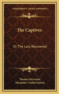 The Captives: Or the Lost Recovered