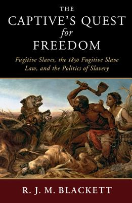 The Captive's Quest for Freedom: Fugitive Slaves, the 1850 Fugitive Slave Law, and the Politics of Slavery - Blackett, R. J. M.