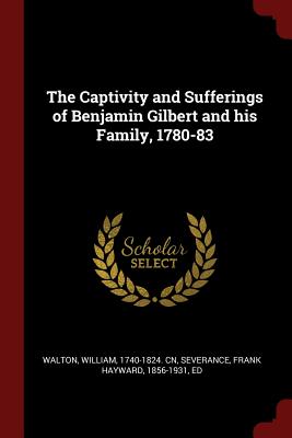 The Captivity and Sufferings of Benjamin Gilbert and his Family, 1780-83 - Walton, William, Sir, and Severance, Frank Hayward