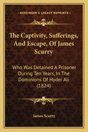 The Captivity, Sufferings, and Escape, of James Scurry, Who Was Detained a Prisoner During Ten Years