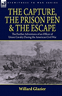 The Capture, the Prison Pen and the Escape: The Further Adventures of an Officer of Union Cavalry During the American Civil War - Glazier, Willard