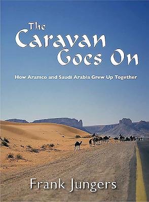 The Caravan Goes on: How Aramco and Saudi Arabia Grew Up Together - Jungers, Frank