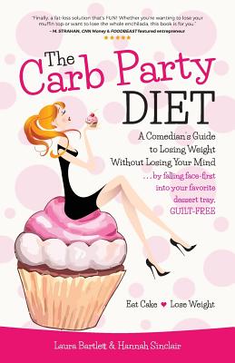 The Carb Party Diet: A Comedian's Guide to Losing Weight Without Losing Your Mind . . . by falling face-first into your favorite dessert tray, GUILT-FREE - Sinclair, Hannah, and Bartlett, Laura