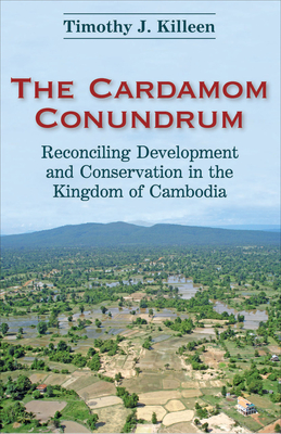 The Cardamom Conundrum: Reconciling Development and Conservation in the Kingdom of Cambodia - Killeen, Timothy J.