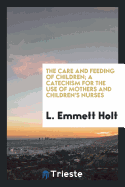 The Care and Feeding of Children; A Catechism for the Use of Mothers and Children's Nurses