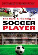 The Care & Feeding of a Soccer Player: Find and Exceed Your Potential on the Field
