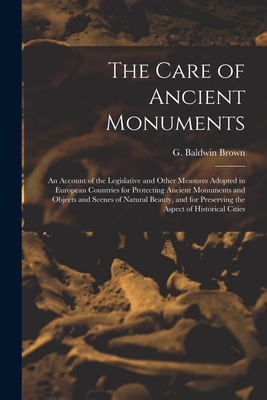 The Care of Ancient Monuments: an Account of the Legislative and Other Measures Adopted in European Countries for Protecting Ancient Monuments and Objects and Scenes of Natural Beauty, and for Preserving the Aspect of Historical Cities - Brown, G Baldwin (Gerard Baldwin) 1 (Creator)