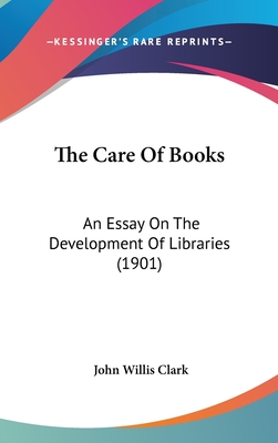 The Care of Books: An Essay on the Development of Libraries (1901) - Clark, John Willis