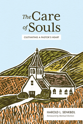 The Care of Souls: Cultivating a Pastor's Heart - Senkbeil, Harold L, and Horton, Michael (Foreword by)