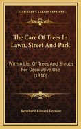 The Care of Trees in Lawn, Street and Park. with a List of Trees and Shrubs for Decorative Use