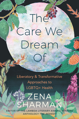The Care We Dream of: Liberatory and Transformative Approaches to LGBTQ+ Health - Sharman, Zena