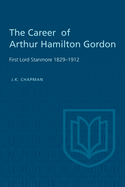 The Career of Arthur Hamilton Gordon: First Lord Stanmore 1829-1912