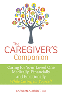The Caregiver's Companion: Caring for Your Loved One Medically, Financially and Emotionally While Caring for Yourself