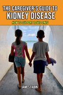 The Caregiver's Guide to Kidney Disease: How to Support Loved Ones
