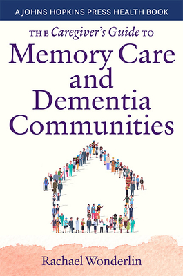 The Caregiver's Guide to Memory Care and Dementia Communities - Wonderlin, Rachael, and Tristani, Michelle (Foreword by)