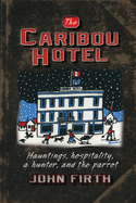The Caribou Hotel: Hauntings, hospitality, a hunter and the parrot