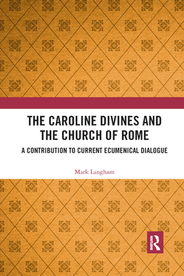 The Caroline Divines and the Church of Rome: A Contribution to Current Ecumenical Dialogue - Langham, Mark