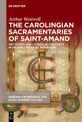 The Carolingian Sacramentaries of Saint-Amand: Art, Script, and Liturgical Creativity in an Early Medieval Monastery - Westwell, Arthur