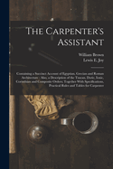 The Carpenter's Assistant: Containing a Succinct Account of Egyptian, Grecian and Roman Architecture (Classic Reprint)