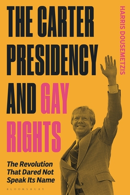 The Carter Presidency and Gay Rights: The Revolution That Dared Not Speak Its Name - Dousemetzis, Harris