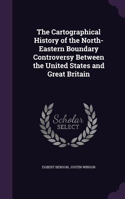 The Cartographical History of the North-Eastern Boundary Controversy Between the United States and Great Britain - Benson, Egbert, and Winsor, Justin