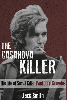 The Casanova Killer: The Life of Serial Killer Paul John Knowles - Smith, Jack