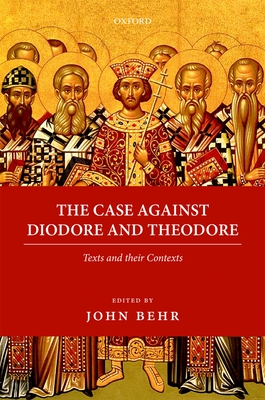 The Case Against Diodore and Theodore: Texts and their Contexts - Behr, John (Editor)