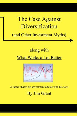 The Case Against Diversification: and Other Investing Myths - Grant, Jim