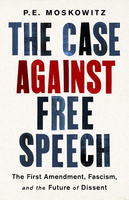 The Case Against Free Speech: The First Amendment, Fascism, and the Future of Dissent - Moskowitz, Pe