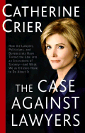 The Case Against Lawyers: How the Lawyers, Politicians, and Bureaucrats Have Turned the Law Into an Instrument of Tyranny--And What We as Citizens Have to Do about It - Crier, Catherine