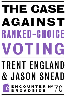 The Case Against Ranked-Choice Voting - England, Trent, and Snead, Jason