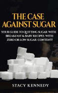 The Case Against Sugar: Your Guide to Quitting Sugar and Breakfast and Baby Recipes with Zero or Low Sugar Content