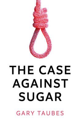 The Case Against Sugar - Taubes, Gary