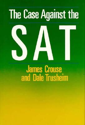 The Case Against the SAT - Crouse, James, and Trusheim, Dale